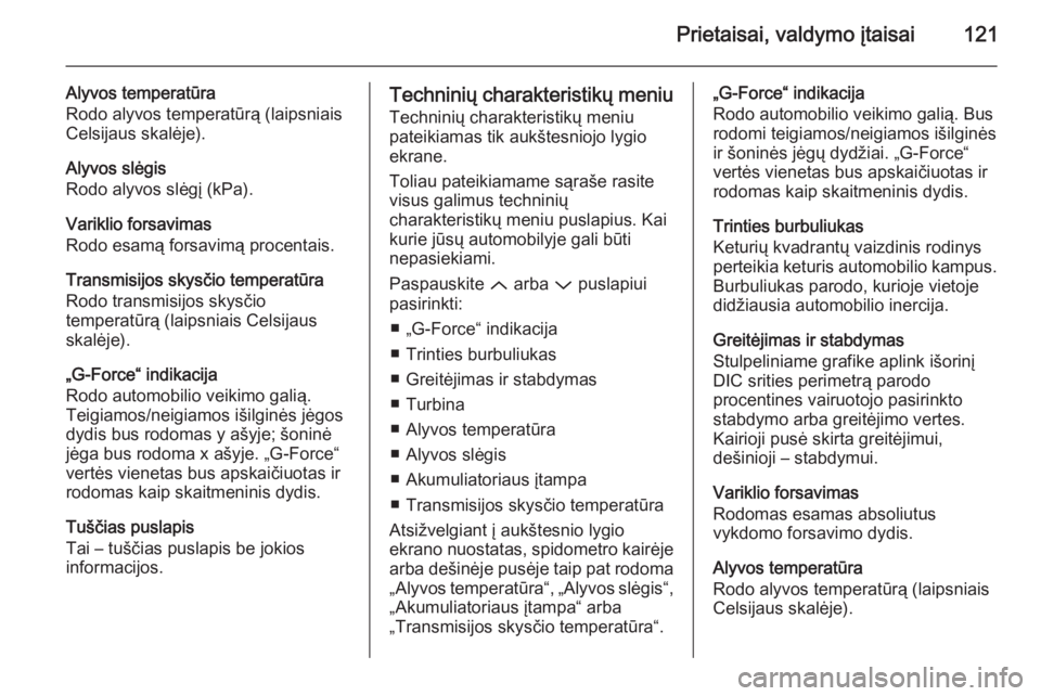 OPEL INSIGNIA 2015  Savininko vadovas (in Lithuanian) Prietaisai, valdymo įtaisai121
Alyvos temperatūra
Rodo alyvos temperatūrą (laipsniais
Celsijaus skalėje).
Alyvos slėgis
Rodo alyvos slėgį (kPa).
Variklio forsavimas
Rodo esamą forsavimą proc