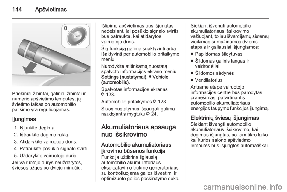 OPEL INSIGNIA 2015  Savininko vadovas (in Lithuanian) 144Apšvietimas
Priekiniai žibintai, galiniai žibintai ir
numerio apšvietimo lemputės; jų švietimo laikas po automobilio
palikimo yra reguliuojamas.
Įjungimas 1. Išjunkite degimą.
2. Ištrauk