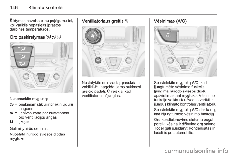 OPEL INSIGNIA 2015  Savininko vadovas (in Lithuanian) 146Klimato kontrolė
Šildymas neveiks pilnu pajėgumu tol,
kol variklis nepasieks įprastos
darbinės temperatūros.
Oro paskirstymas  l M  K
Nuspauskite mygtuką:
l=priekiniam stiklui ir priekinių 