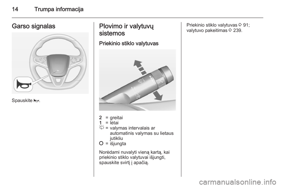 OPEL INSIGNIA 2015  Savininko vadovas (in Lithuanian) 14Trumpa informacijaGarso signalas
Spauskite j.
Plovimo ir valytuvų
sistemos
Priekinio stiklo valytuvas2=greitai1=lėtaiP=valymas intervalais ar
automatinis valymas su lietaus
jutikliu§=išjungta
No