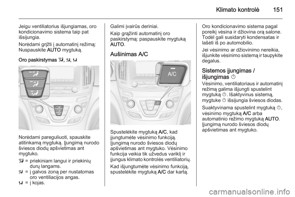 OPEL INSIGNIA 2015  Savininko vadovas (in Lithuanian) Klimato kontrolė151
Jeigu ventiliatorius išjungiamas, oro
kondicionavimo sistema taip pat
išsijungia.
Norėdami grįžti į automatinį režimą:
Nuspauskite  AUTO mygtuką.
Oro paskirstymas  l, M 