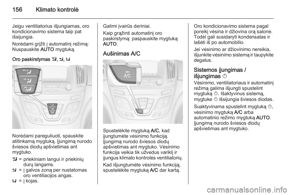 OPEL INSIGNIA 2015  Savininko vadovas (in Lithuanian) 156Klimato kontrolė
Jeigu ventiliatorius išjungiamas, oro
kondicionavimo sistema taip pat
išsijungia.
Norėdami grįžti į automatinį režimą:
Nuspauskite  AUTO mygtuką.
Oro paskirstymas  l, M 