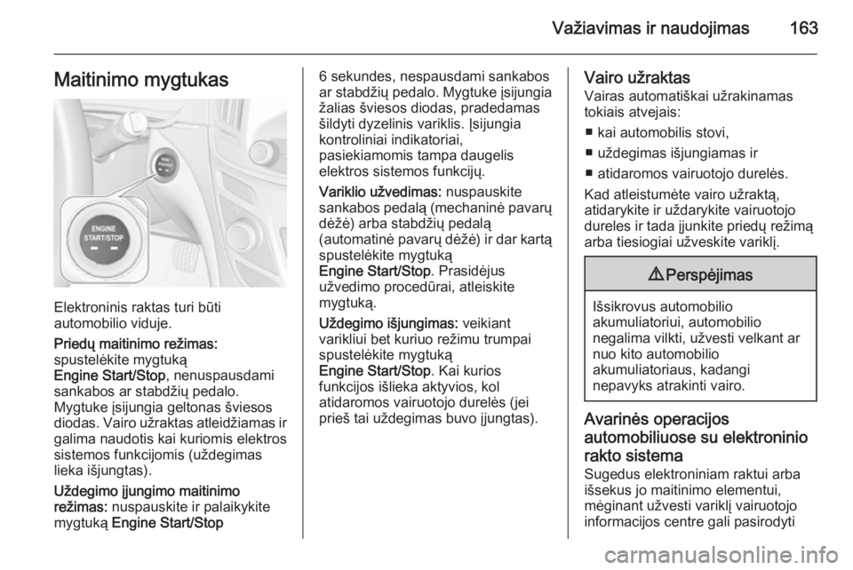 OPEL INSIGNIA 2015  Savininko vadovas (in Lithuanian) Važiavimas ir naudojimas163Maitinimo mygtukas
Elektroninis raktas turi būti
automobilio viduje.
Priedų maitinimo režimas:
spustelėkite mygtuką
Engine Start/Stop , nenuspausdami
sankabos ar stabd