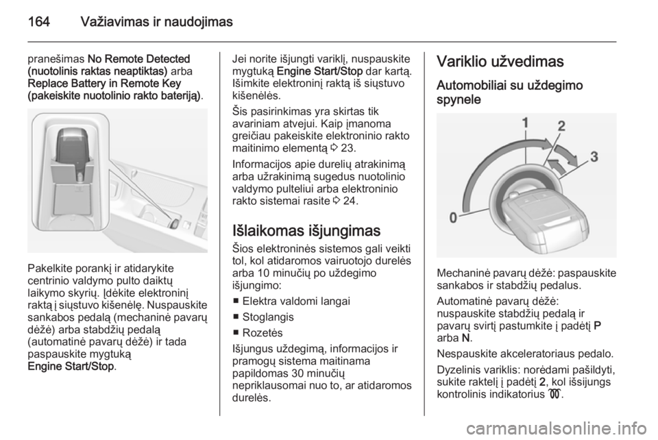 OPEL INSIGNIA 2015  Savininko vadovas (in Lithuanian) 164Važiavimas ir naudojimas
pranešimas No Remote Detected
(nuotolinis raktas neaptiktas)  arba
Replace Battery in Remote Key
(pakeiskite nuotolinio rakto bateriją) .
Pakelkite porankį ir atidaryki