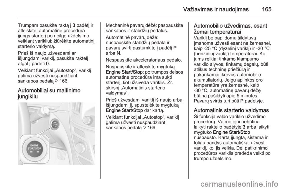 OPEL INSIGNIA 2015  Savininko vadovas (in Lithuanian) Važiavimas ir naudojimas165
Trumpam pasukite raktą į 3 padėtį ir
atleiskite: automatinė procedūra
įjungs starterį po neilgo uždelsimo
veikiant varikliui; žiūrėkite automatinį
starterio v