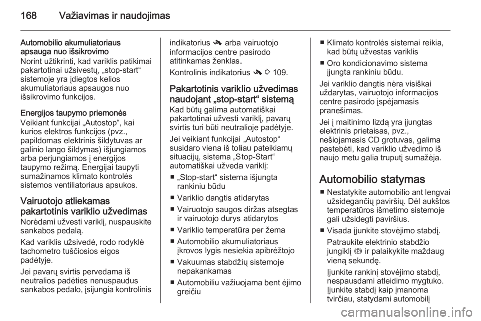 OPEL INSIGNIA 2015  Savininko vadovas (in Lithuanian) 168Važiavimas ir naudojimas
Automobilio akumuliatoriaus
apsauga nuo išsikrovimo
Norint užtikrinti, kad variklis patikimai
pakartotinai užsivestų, „stop-start“
sistemoje yra įdiegtos kelios
a