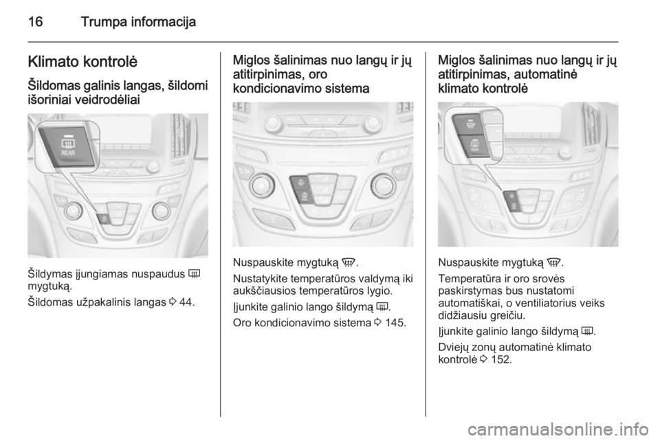 OPEL INSIGNIA 2015  Savininko vadovas (in Lithuanian) 16Trumpa informacijaKlimato kontrolė
Šildomas galinis langas, šildomi
išoriniai veidrodėliai
Šildymas įjungiamas nuspaudus  Ü
mygtuką.
Šildomas užpakalinis langas  3 44.
Miglos šalinimas n