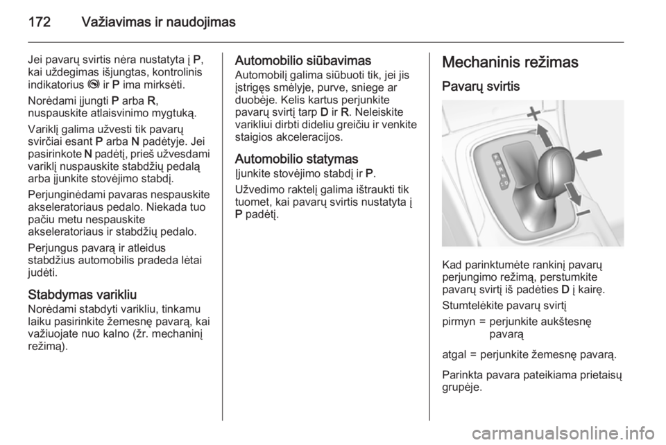 OPEL INSIGNIA 2015  Savininko vadovas (in Lithuanian) 172Važiavimas ir naudojimas
Jei pavarų svirtis nėra nustatyta į P,
kai uždegimas išjungtas, kontrolinis
indikatorius  j ir P ima mirksėti.
Norėdami įjungti  P arba  R,
nuspauskite atlaisvinim