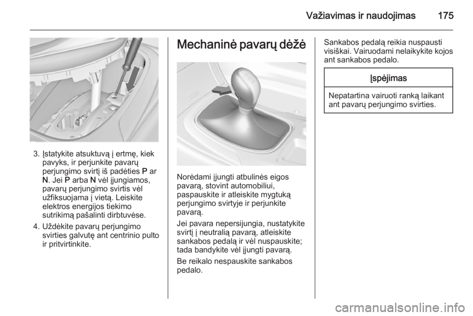OPEL INSIGNIA 2015  Savininko vadovas (in Lithuanian) Važiavimas ir naudojimas175
3. Įstatykite atsuktuvą į ertmę, kiekpavyks, ir perjunkite pavarų
perjungimo svirtį iš padėties  P ar
N . Jei  P arba  N vėl įjungiamos,
pavarų perjungimo svirt