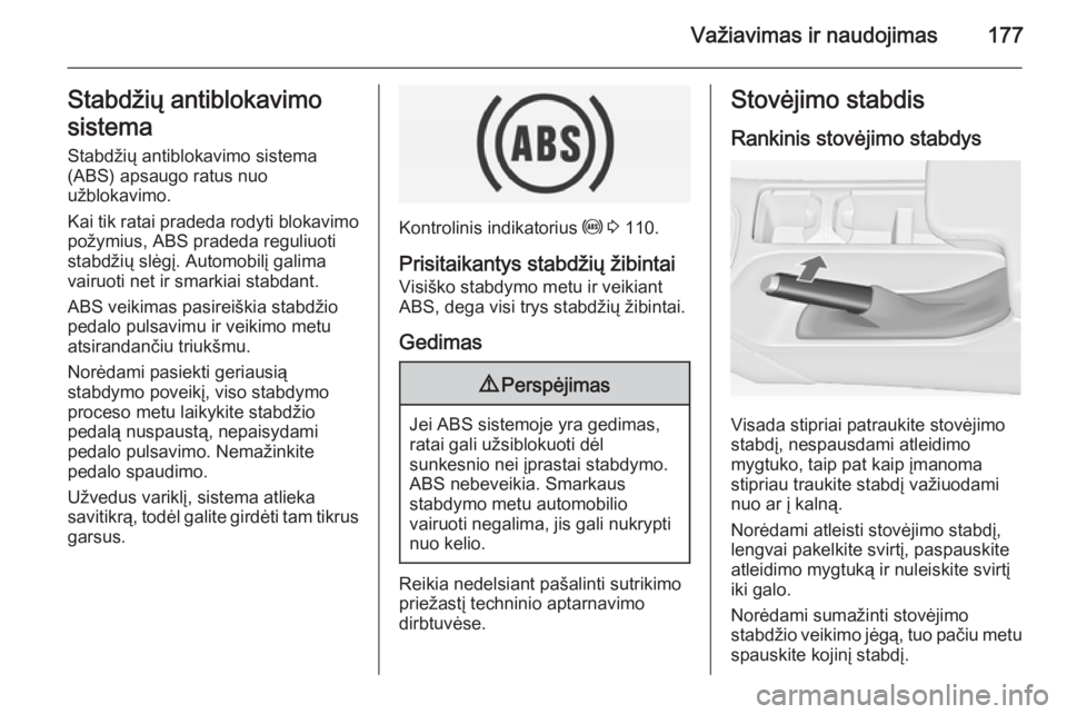 OPEL INSIGNIA 2015  Savininko vadovas (in Lithuanian) Važiavimas ir naudojimas177Stabdžių antiblokavimo
sistema
Stabdžių antiblokavimo sistema
(ABS) apsaugo ratus nuo
užblokavimo.
Kai tik ratai pradeda rodyti blokavimo
požymius, ABS pradeda reguli