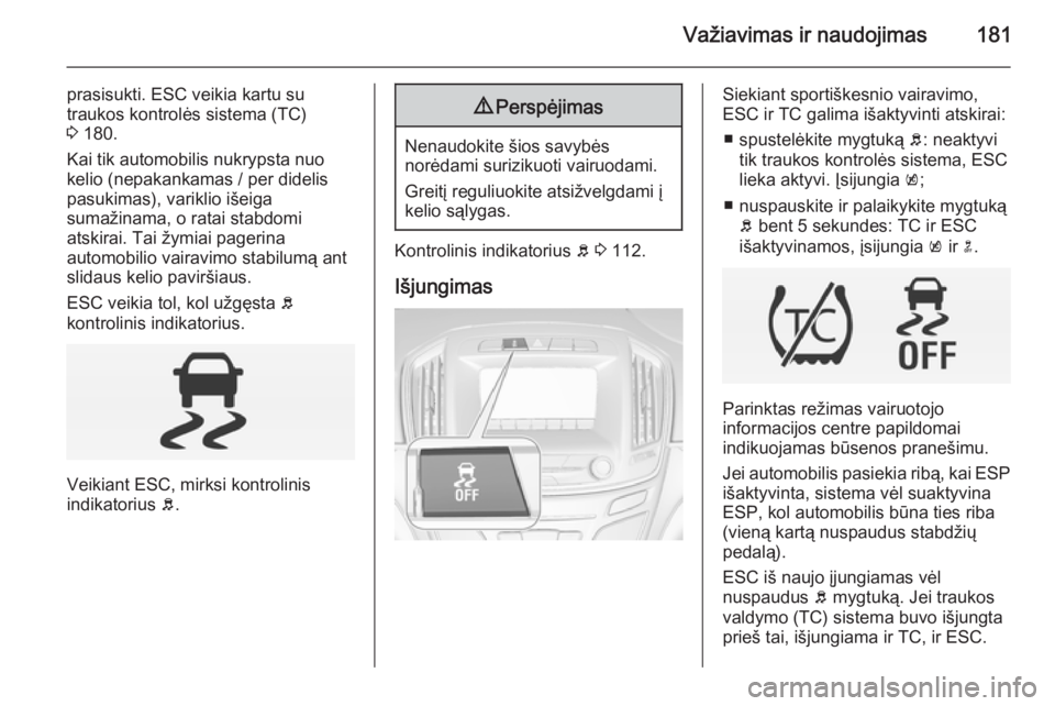 OPEL INSIGNIA 2015  Savininko vadovas (in Lithuanian) Važiavimas ir naudojimas181
prasisukti. ESC veikia kartu su
traukos kontrolės sistema (TC)
3  180.
Kai tik automobilis nukrypsta nuo
kelio (nepakankamas / per didelis
pasukimas), variklio išeiga
su