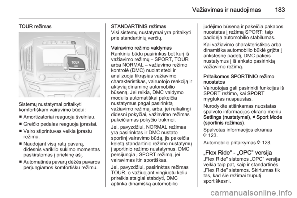 OPEL INSIGNIA 2015  Savininko vadovas (in Lithuanian) Važiavimas ir naudojimas183
TOUR režimas
Sistemų nustatymai pritaikyti
komfortiškam vairavimo būdui:
■ Amortizatoriai reaguoja švelniau.
■ Greičio pedalas reaguoja įprastai.
■ Vairo stip