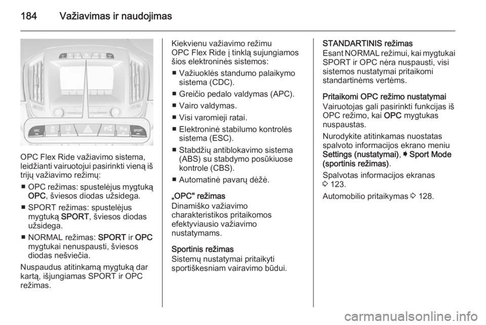 OPEL INSIGNIA 2015  Savininko vadovas (in Lithuanian) 184Važiavimas ir naudojimas
OPC Flex Ride važiavimo sistema,
leidžianti vairuotojui pasirinkti vieną iš
trijų važiavimo režimų:
■ OPC  režimas: spustelėjus mygtuką
OPC , šviesos diodas 