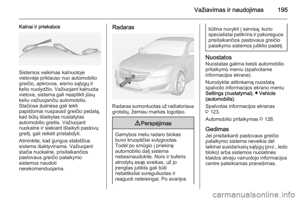 OPEL INSIGNIA 2015 Savininko vadovas (in Lithuanian) Važiavimas ir naudojimas195
Kalnai ir priekabos
Sistemos veikimas kalnuotoje
vietovėje priklauso nuo automobilio
greičio, apkrovos, eismo sąlygų ir
kelio nuolydžio. Važiuojant kalnuota
vietove, OPEL INSIGNIA 2015 Savininko vadovas (in Lithuanian) Važiavimas ir naudojimas195
Kalnai ir priekabos
Sistemos veikimas kalnuotoje
vietovėje priklauso nuo automobilio
greičio, apkrovos, eismo sąlygų ir
kelio nuolydžio. Važiuojant kalnuota
vietove,