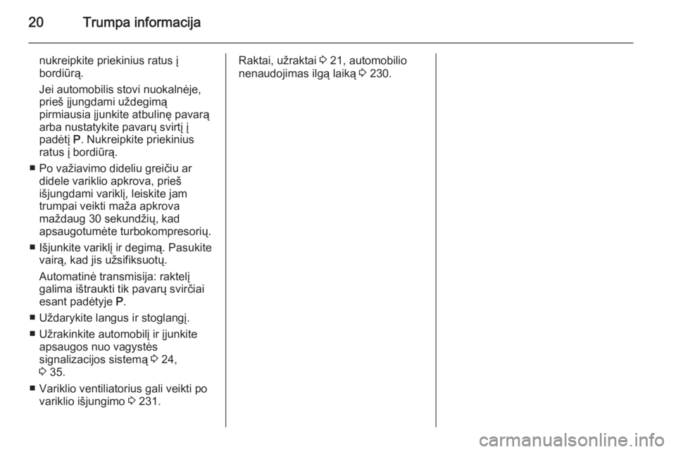 OPEL INSIGNIA 2015  Savininko vadovas (in Lithuanian) 20Trumpa informacija
nukreipkite priekinius ratus į
bordiūrą.
Jei automobilis stovi nuokalnėje,
prieš įjungdami uždegimą
pirmiausia įjunkite atbulinę pavarą
arba nustatykite pavarų svirtį