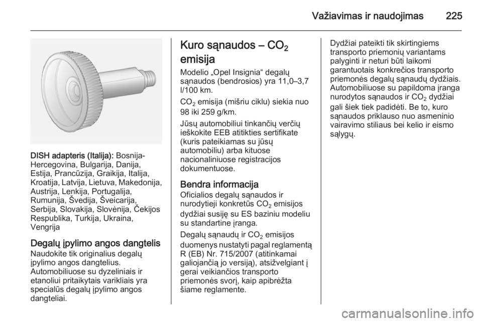 OPEL INSIGNIA 2015 Savininko vadovas (in Lithuanian) Važiavimas ir naudojimas225
DISH adapteris (Italija): Bosnija-
Hercegovina, Bulgarija, Danija,
Estija, Prancūzija, Graikija, Italija,
Kroatija, Latvija, Lietuva, Makedonija,
Austrija, Lenkija, Portu OPEL INSIGNIA 2015 Savininko vadovas (in Lithuanian) Važiavimas ir naudojimas225
DISH adapteris (Italija): Bosnija-
Hercegovina, Bulgarija, Danija,
Estija, Prancūzija, Graikija, Italija,
Kroatija, Latvija, Lietuva, Makedonija,
Austrija, Lenkija, Portu