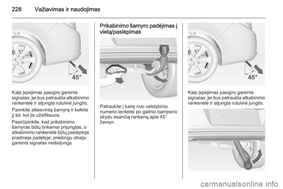 OPEL INSIGNIA 2015 Savininko vadovas (in Lithuanian) 228Važiavimas ir naudojimas
Kaip įspėjimas pasigirs garsinis
signalas, jei bus patraukta atkabinimo
rankenėlė ir atjungta rutulinė jungtis.
Paimkite atlaisvintą šarnyrą ir kelkite jį tol, ko OPEL INSIGNIA 2015 Savininko vadovas (in Lithuanian) 228Važiavimas ir naudojimas
Kaip įspėjimas pasigirs garsinis
signalas, jei bus patraukta atkabinimo
rankenėlė ir atjungta rutulinė jungtis.
Paimkite atlaisvintą šarnyrą ir kelkite jį tol, ko