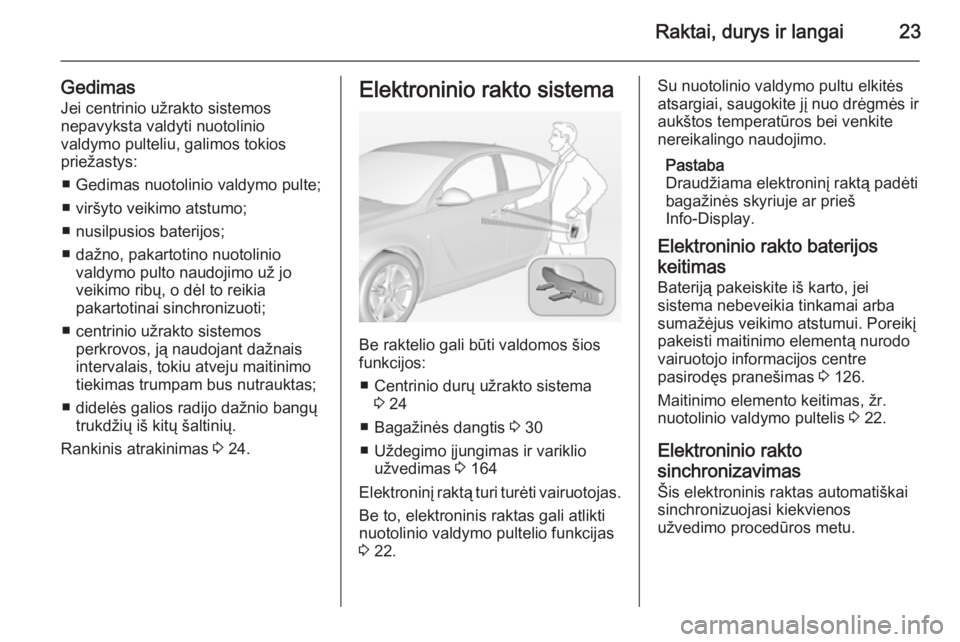 OPEL INSIGNIA 2015  Savininko vadovas (in Lithuanian) Raktai, durys ir langai23
GedimasJei centrinio užrakto sistemos
nepavyksta valdyti nuotolinio
valdymo pulteliu, galimos tokios
priežastys:
■ Gedimas nuotolinio valdymo pulte;
■ viršyto veikimo 