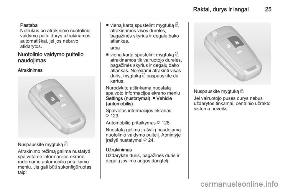 OPEL INSIGNIA 2015  Savininko vadovas (in Lithuanian) Raktai, durys ir langai25
Pastaba
Netrukus po atrakinimo nuotolinio
valdymo pultu durys užrakinamos automatiškai, jei jos nebuvo
atidarytos.
Nuotolinio valdymo pultelio
naudojimas
Atrakinimas
Nuspau