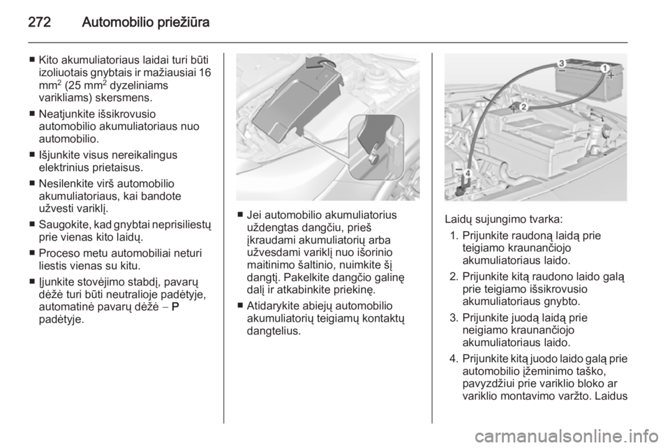 OPEL INSIGNIA 2015 Savininko vadovas (in Lithuanian) 272Automobilio priežiūra
■ Kito akumuliatoriaus laidai turi būtiizoliuotais gnybtais ir mažiausiai 16
mm 2
(25 mm 2
dyzeliniams
varikliams) skersmens.
■ Neatjunkite išsikrovusio automobilio OPEL INSIGNIA 2015 Savininko vadovas (in Lithuanian) 272Automobilio priežiūra
■ Kito akumuliatoriaus laidai turi būtiizoliuotais gnybtais ir mažiausiai 16
mm 2
(25 mm 2
dyzeliniams
varikliams) skersmens.
■ Neatjunkite išsikrovusio automobilio