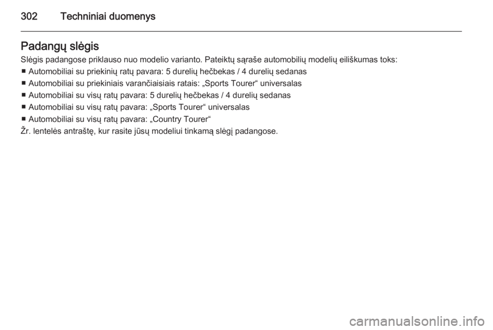 OPEL INSIGNIA 2015  Savininko vadovas (in Lithuanian) 302Techniniai duomenysPadangų slėgis
Slėgis padangose priklauso nuo modelio varianto. Pateiktų sąraše automobilių modelių eiliškumas toks: ■ Automobiliai su priekinių ratų pavara: 5 durel