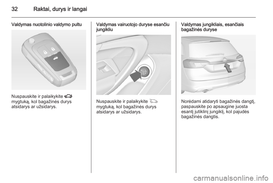 OPEL INSIGNIA 2015  Savininko vadovas (in Lithuanian) 32Raktai, durys ir langai
Valdymas nuotolinio valdymo pultu
Nuspauskite ir palaikykite x
mygtuką, kol bagažinės durys
atsidarys ar užsidarys.
Valdymas vairuotojo duryse esančiu
jungikliu
Nuspausk