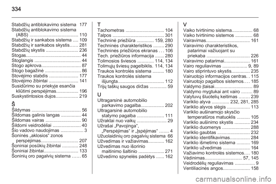 OPEL INSIGNIA 2015  Savininko vadovas (in Lithuanian) 334
Stabdžių antiblokavimo sistema  177
Stabdžių antiblokavimo sistema (ABS) ...................................... 110
Stabdžių ir sankabos sistema  ....109
Stabdžių ir sankabos skystis .....