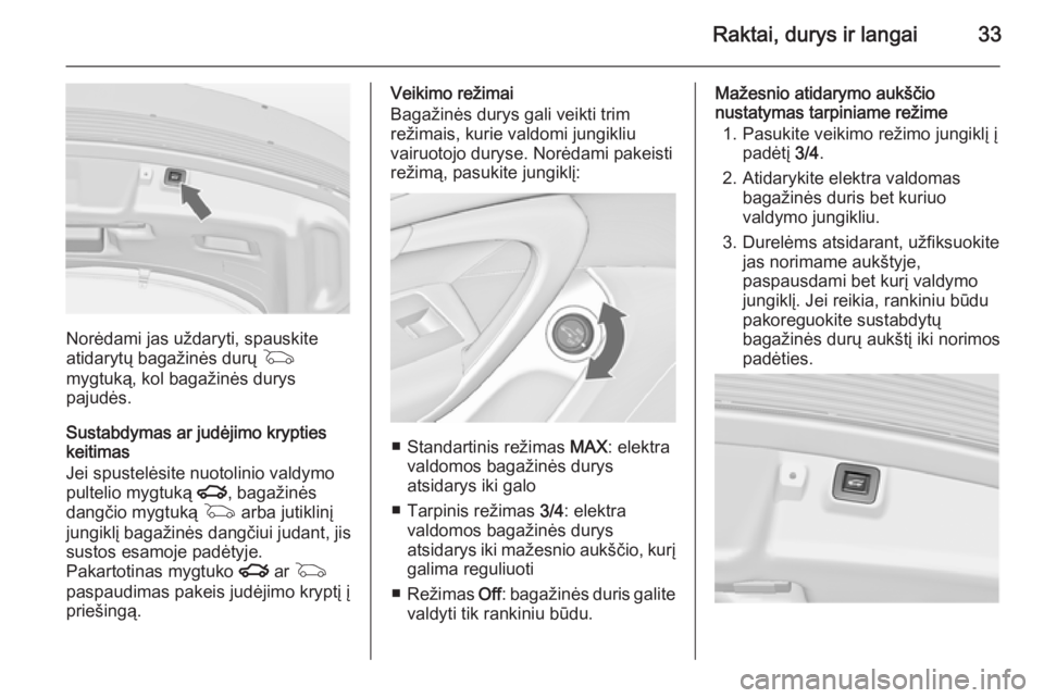 OPEL INSIGNIA 2015  Savininko vadovas (in Lithuanian) Raktai, durys ir langai33
Norėdami jas uždaryti, spauskite
atidarytų bagažinės durų  G
mygtuką, kol bagažinės durys
pajudės.
Sustabdymas ar judėjimo krypties
keitimas
Jei spustelėsite nuot