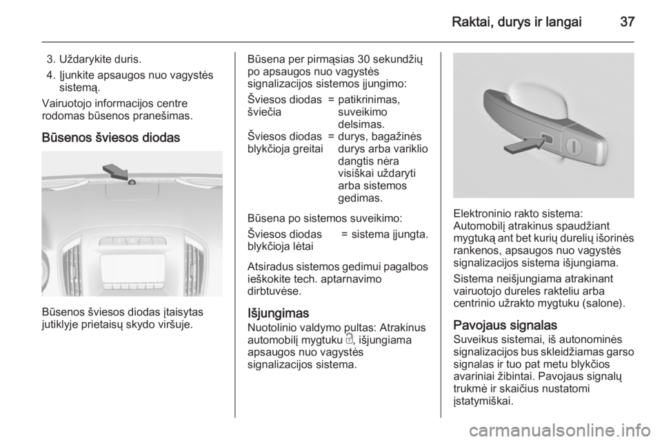 OPEL INSIGNIA 2015  Savininko vadovas (in Lithuanian) Raktai, durys ir langai37
3. Uždarykite duris.
4. Įjunkite apsaugos nuo vagystės sistemą.
Vairuotojo informacijos centre
rodomas būsenos pranešimas.
Būsenos šviesos diodas
Būsenos šviesos di