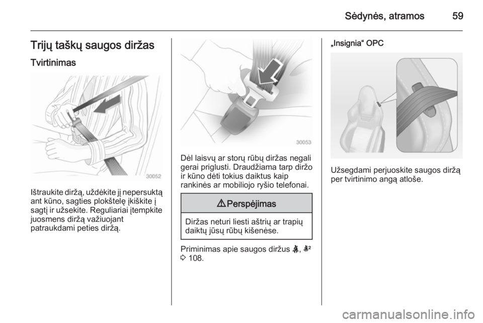OPEL INSIGNIA 2015  Savininko vadovas (in Lithuanian) Sėdynės, atramos59Trijų taškų saugos diržasTvirtinimas
Ištraukite diržą, uždėkite jį nepersuktąant kūno, sagties plokštelę įkiškite į
sagtį ir užsekite. Reguliariai įtempkite
juo