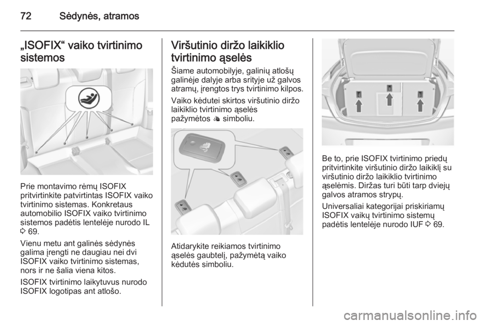 OPEL INSIGNIA 2015 Savininko vadovas (in Lithuanian) 72Sėdynės, atramos„ISOFIX“ vaiko tvirtinimo
sistemos
Prie montavimo rėmų ISOFIX
pritvirtinkite patvirtintas ISOFIX vaiko
tvirtinimo sistemas. Konkretaus
automobilio ISOFIX vaiko tvirtinimo
sis OPEL INSIGNIA 2015 Savininko vadovas (in Lithuanian) 72Sėdynės, atramos„ISOFIX“ vaiko tvirtinimo
sistemos
Prie montavimo rėmų ISOFIX
pritvirtinkite patvirtintas ISOFIX vaiko
tvirtinimo sistemas. Konkretaus
automobilio ISOFIX vaiko tvirtinimo
sis