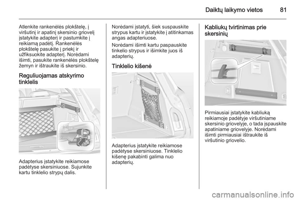 OPEL INSIGNIA 2015 Savininko vadovas (in Lithuanian) Daiktų laikymo vietos81
Atlenkite rankenėlės plokštelę, į
viršutinį ir apatinį skersinio griovelį
įstatykite adapterį ir pastumkite į
reikiamą padėtį. Rankenėlės
plokštelę pasukite OPEL INSIGNIA 2015 Savininko vadovas (in Lithuanian) Daiktų laikymo vietos81
Atlenkite rankenėlės plokštelę, į
viršutinį ir apatinį skersinio griovelį
įstatykite adapterį ir pastumkite į
reikiamą padėtį. Rankenėlės
plokštelę pasukite