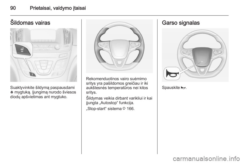 OPEL INSIGNIA 2015  Savininko vadovas (in Lithuanian) 90Prietaisai, valdymo įtaisaiŠildomas vairas
Suaktyvinkite šildymą paspausdami
*  mygtuką. Įjungimą nurodo šviesos
diodų apšvietimas ant mygtuko.
Rekomenduotinos vairo suėmimo sritys yra pa