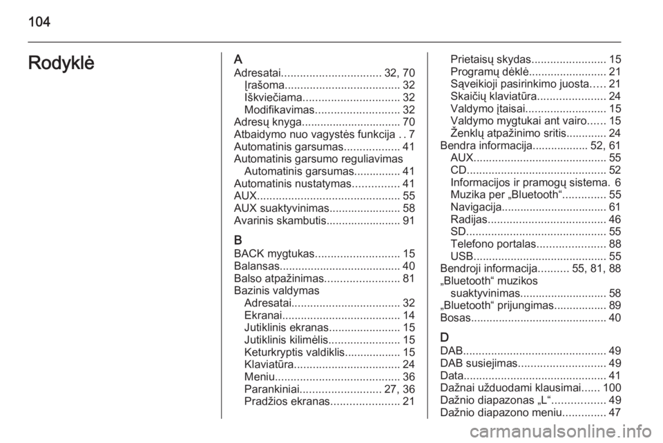 OPEL INSIGNIA 2015.5  Informacijos ir pramogų sistemos vadovas (in Lithuanian) 104RodyklėAAdresatai ................................ 32, 70
Įrašoma ..................................... 32
Iškviečiama ............................... 32
Modifikavimas ........................