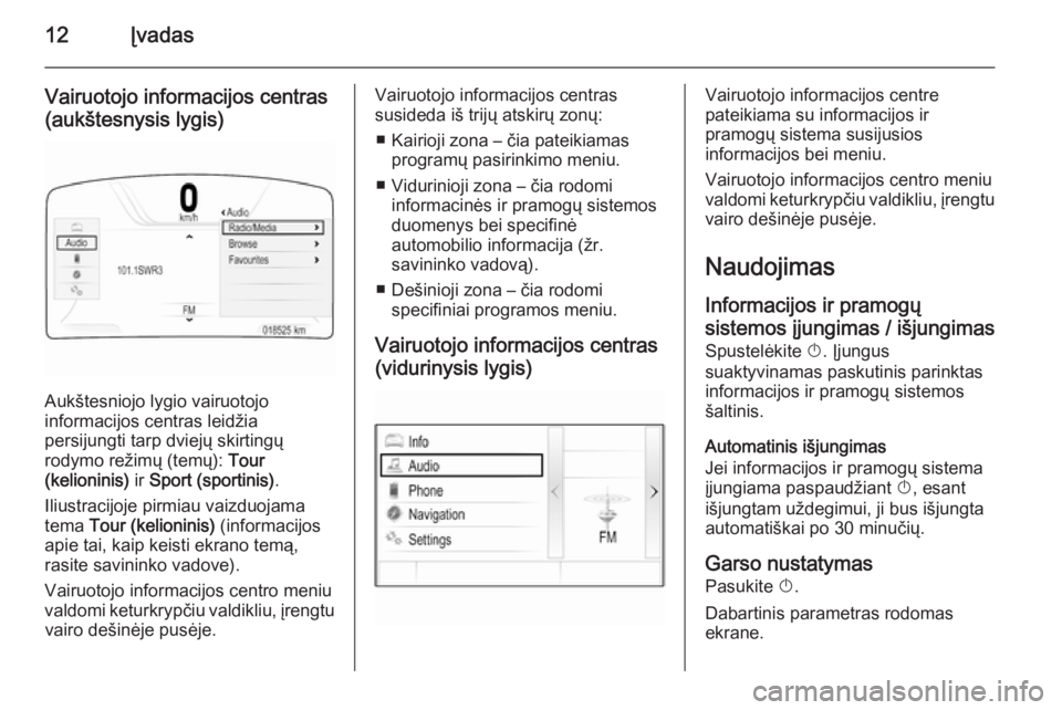 OPEL INSIGNIA 2015.5  Informacijos ir pramogų sistemos vadovas (in Lithuanian) 12Įvadas
Vairuotojo informacijos centras(aukštesnysis lygis)
Aukštesniojo lygio vairuotojo
informacijos centras leidžia
persijungti tarp dviejų skirtingų
rodymo režimų (temų):  Tour
(kelionin