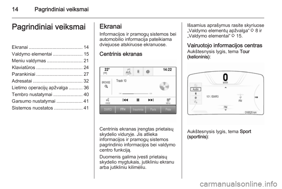 OPEL INSIGNIA 2015.5  Informacijos ir pramogų sistemos vadovas (in Lithuanian) 14Pagrindiniai veiksmaiPagrindiniai veiksmaiEkranai ......................................... 14
Valdymo elementai ......................15
Meniu valdymas ........................... 21
Klaviatūros .