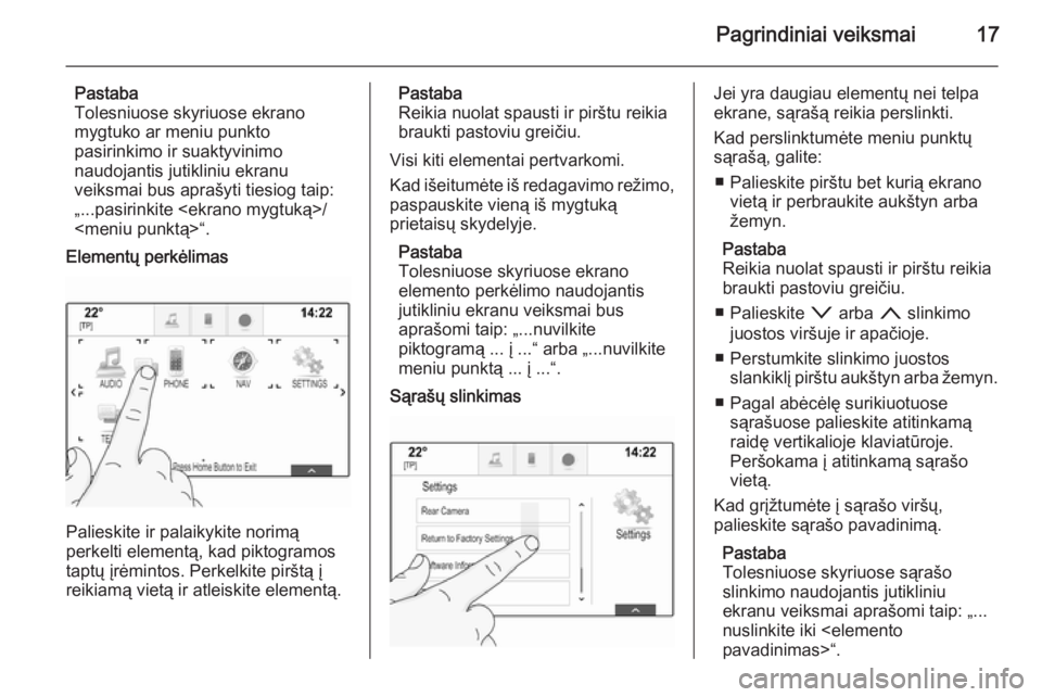 OPEL INSIGNIA 2015.5  Informacijos ir pramogų sistemos vadovas (in Lithuanian) Pagrindiniai veiksmai17
Pastaba
Tolesniuose skyriuose ekrano
mygtuko ar meniu punkto
pasirinkimo ir suaktyvinimo
naudojantis jutikliniu ekranu
veiksmai bus aprašyti tiesiog taip: „...pasirinkite <e