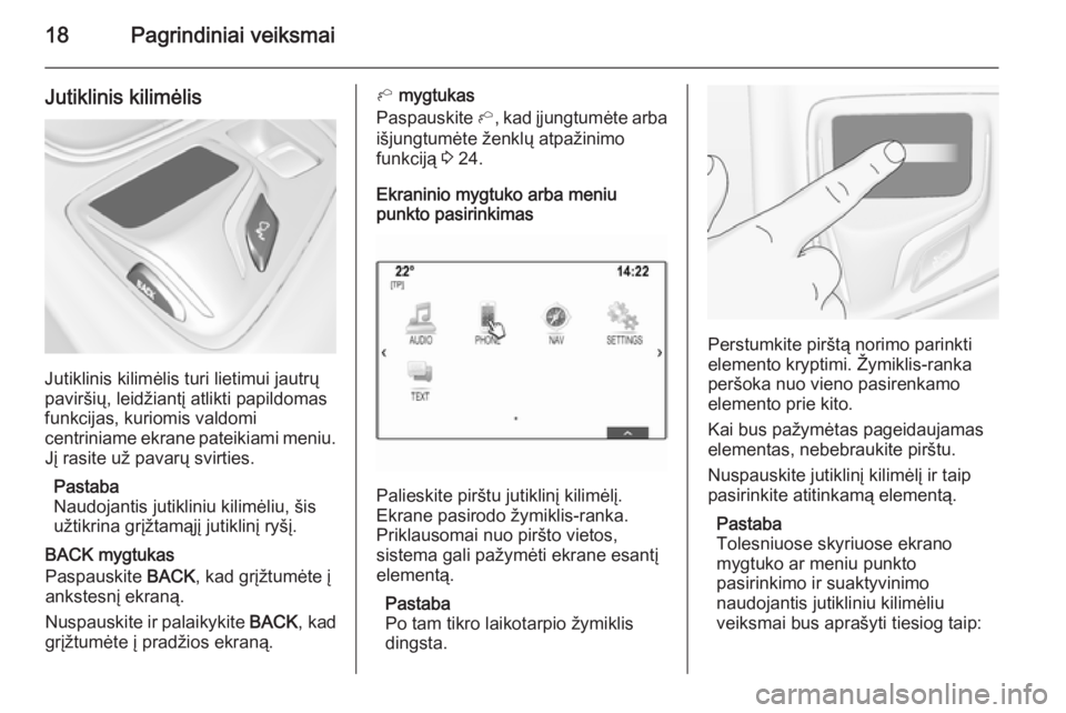 OPEL INSIGNIA 2015.5  Informacijos ir pramogų sistemos vadovas (in Lithuanian) 18Pagrindiniai veiksmai
Jutiklinis kilimėlis
Jutiklinis kilimėlis turi lietimui jautrų
paviršių, leidžiantį atlikti papildomas
funkcijas, kuriomis valdomi
centriniame ekrane pateikiami meniu. J