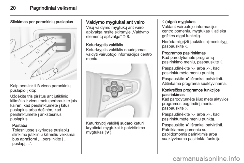 OPEL INSIGNIA 2015.5  Informacijos ir pramogų sistemos vadovas (in Lithuanian) 20Pagrindiniai veiksmai
Slinkimas per parankinių puslapius
Kaip perslinkti iš vieno parankinių
puslapio į kitą:
Uždėkite tris pirštus ant jutiklinio
kilimėlio ir vienu metu perbraukite jais k