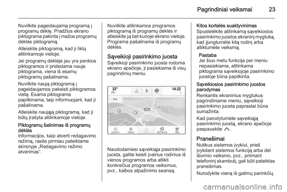 OPEL INSIGNIA 2015.5  Informacijos ir pramogų sistemos vadovas (in Lithuanian) Pagrindiniai veiksmai23
Nuvilkite pageidaujamą programą į
programų dėklę. Pradžios ekrano
piktograma pakinta į mažos programų
dėklės piktogramą.
Atleiskite piktogramą, kad ji liktų
atit