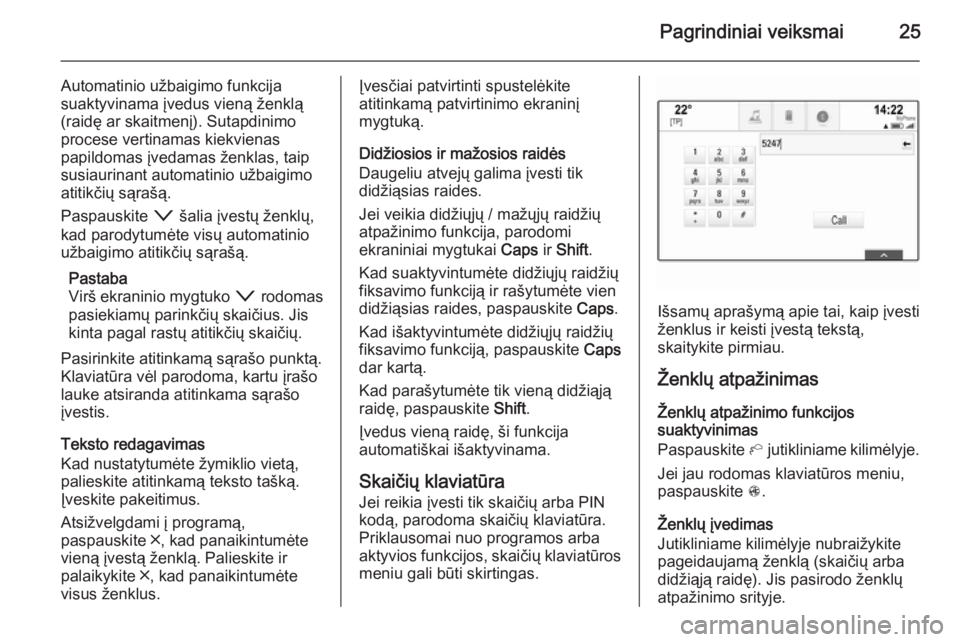OPEL INSIGNIA 2015.5  Informacijos ir pramogų sistemos vadovas (in Lithuanian) Pagrindiniai veiksmai25
Automatinio užbaigimo funkcija
suaktyvinama įvedus vieną ženklą
(raidę ar skaitmenį). Sutapdinimo
procese vertinamas kiekvienas
papildomas įvedamas ženklas, taip
susia