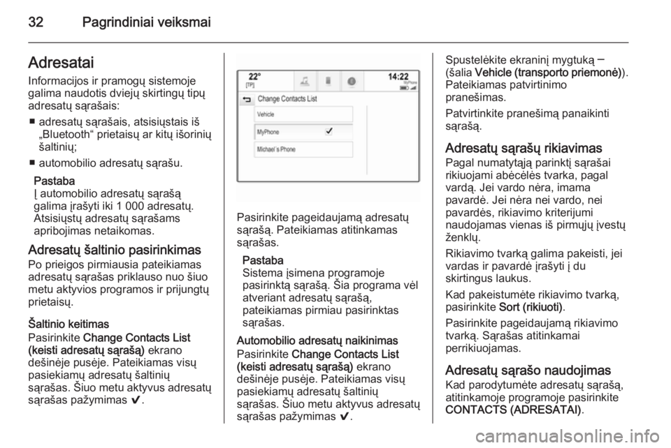 OPEL INSIGNIA 2015.5  Informacijos ir pramogų sistemos vadovas (in Lithuanian) 32Pagrindiniai veiksmaiAdresatai
Informacijos ir pramogų sistemoje
galima naudotis dviejų skirtingų tipų
adresatų sąrašais:
■ adresatų sąrašais, atsisiųstais iš „Bluetooth“ prietais�