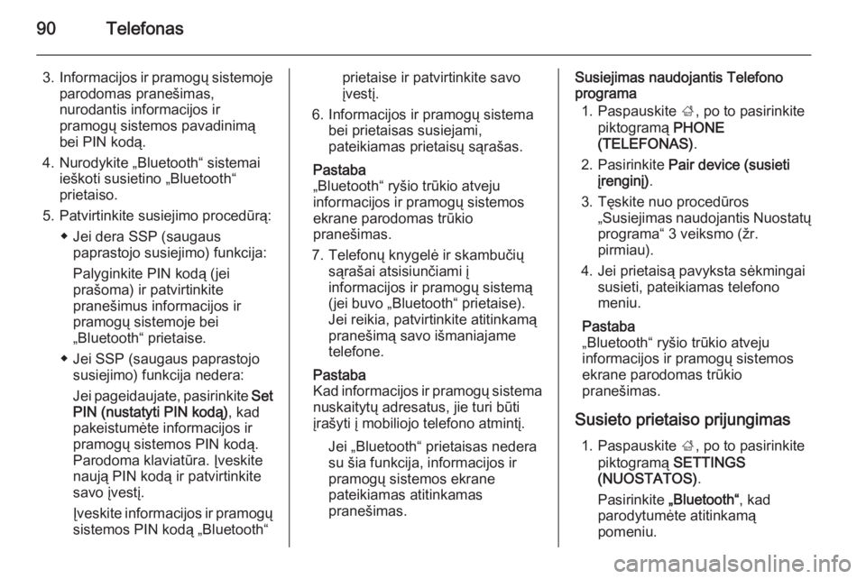 OPEL INSIGNIA 2015.5  Informacijos ir pramogų sistemos vadovas (in Lithuanian) 90Telefonas
3.Informacijos ir pramogų sistemoje
parodomas pranešimas,
nurodantis informacijos ir
pramogų sistemos pavadinimą
bei PIN kodą.
4. Nurodykite „Bluetooth“ sistemai ieškoti susietin