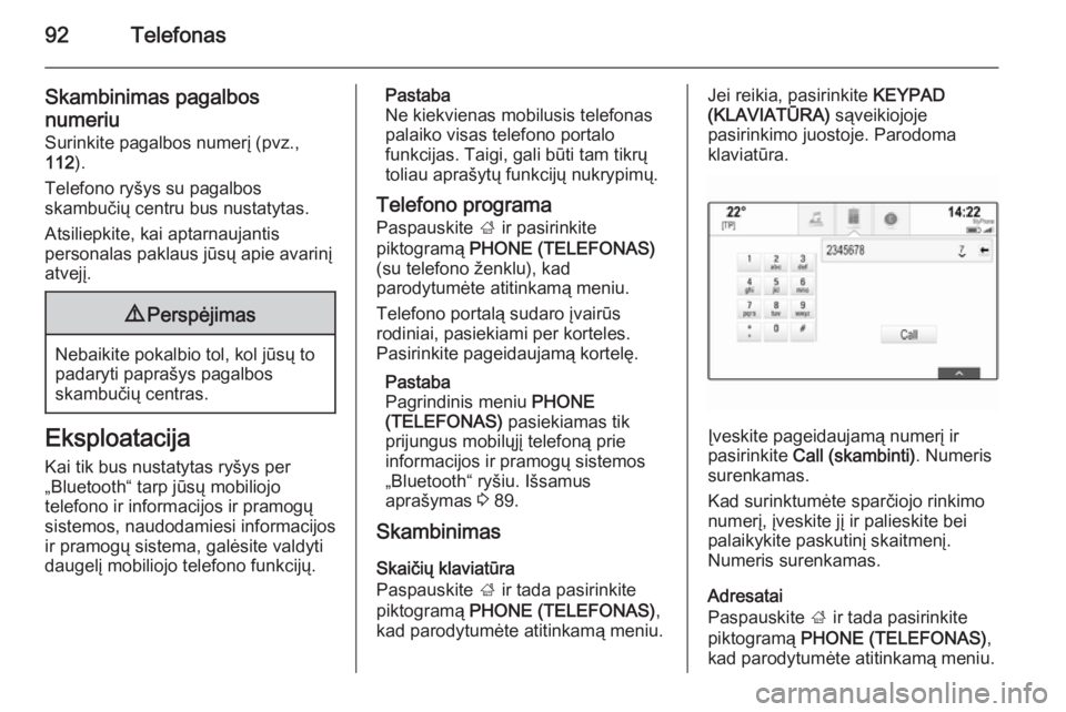 OPEL INSIGNIA 2015.5  Informacijos ir pramogų sistemos vadovas (in Lithuanian) 92Telefonas
Skambinimas pagalbos
numeriu
Surinkite pagalbos numerį (pvz.,
112 ).
Telefono ryšys su pagalbos
skambučių centru bus nustatytas.
Atsiliepkite, kai aptarnaujantis
personalas paklaus jū