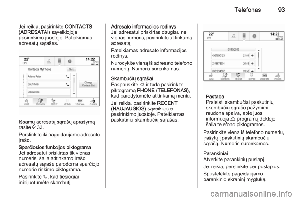 OPEL INSIGNIA 2015.5  Informacijos ir pramogų sistemos vadovas (in Lithuanian) Telefonas93
Jei reikia, pasirinkite CONTACTS
(ADRESATAI)  sąveikiojoje
pasirinkimo juostoje. Pateikiamas
adresatų sąrašas.
Išsamų adresatų sąrašų aprašymą
rasite  3 32.
Perslinkite iki pag