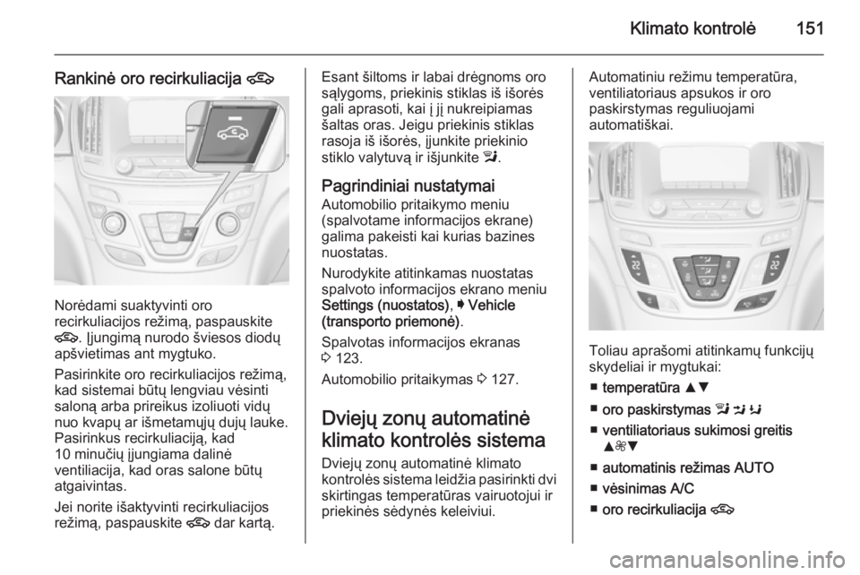 OPEL INSIGNIA 2015.5 Savininko vadovas (in Lithuanian) Klimato kontrolė151
Rankinė oro recirkuliacija 4
Norėdami suaktyvinti oro
recirkuliacijos režimą, paspauskite
4 . Įjungimą nurodo šviesos diodų
apšvietimas ant mygtuko.
Pasirinkite oro recir OPEL INSIGNIA 2015.5 Savininko vadovas (in Lithuanian) Klimato kontrolė151
Rankinė oro recirkuliacija 4
Norėdami suaktyvinti oro
recirkuliacijos režimą, paspauskite
4 . Įjungimą nurodo šviesos diodų
apšvietimas ant mygtuko.
Pasirinkite oro recir
