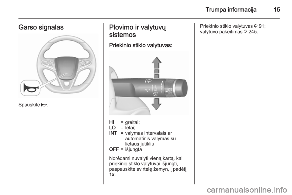 OPEL INSIGNIA 2015.5  Savininko vadovas (in Lithuanian) Trumpa informacija15Garso signalas
Spauskite j.
Plovimo ir valytuvų
sistemos
Priekinio stiklo valytuvas:HI=greitai;LO=lėtai;INT=valymas intervalais ar
automatinis valymas su
lietaus jutikliuOFF=išj