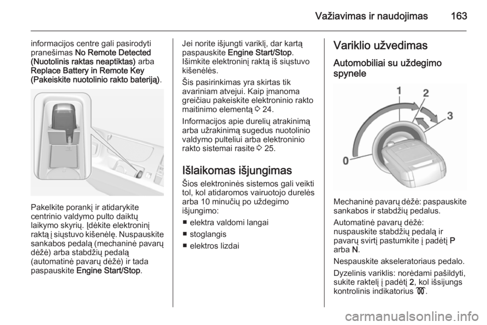 OPEL INSIGNIA 2015.5 Savininko vadovas (in Lithuanian) Važiavimas ir naudojimas163
informacijos centre gali pasirodyti
pranešimas No Remote Detected
(Nuotolinis raktas neaptiktas) arba
Replace Battery in Remote Key
(Pakeiskite nuotolinio rakto baterij OPEL INSIGNIA 2015.5 Savininko vadovas (in Lithuanian) Važiavimas ir naudojimas163
informacijos centre gali pasirodyti
pranešimas No Remote Detected
(Nuotolinis raktas neaptiktas) arba
Replace Battery in Remote Key
(Pakeiskite nuotolinio rakto baterij