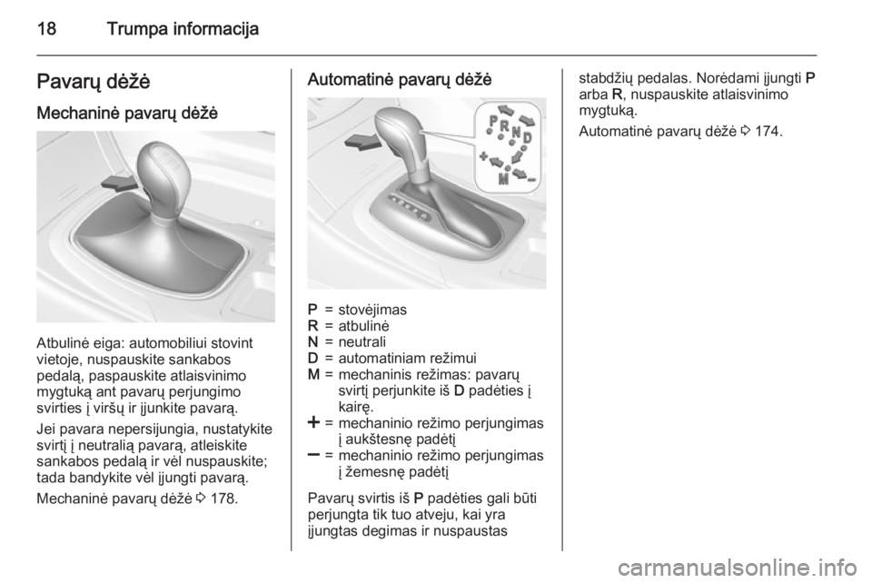 OPEL INSIGNIA 2015.5  Savininko vadovas (in Lithuanian) 18Trumpa informacijaPavarų dėžė
Mechaninė pavarų dėžė
Atbulinė eiga: automobiliui stovint
vietoje, nuspauskite sankabos
pedalą, paspauskite atlaisvinimo
mygtuką ant pavarų perjungimo
svir