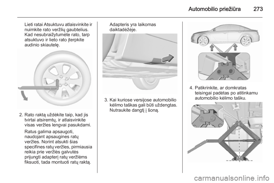 OPEL INSIGNIA 2015.5 Savininko vadovas (in Lithuanian) Automobilio priežiūra273
Lieti ratai Atsuktuvu atlaisvinkite ir
nuimkite rato veržlių gaubtelius.
Kad nesubraižytumėte rato, tarp
atsuktuvo ir lieto rato įterpkite
audinio skiautelę.
2. Rato r OPEL INSIGNIA 2015.5 Savininko vadovas (in Lithuanian) Automobilio priežiūra273
Lieti ratai Atsuktuvu atlaisvinkite ir
nuimkite rato veržlių gaubtelius.
Kad nesubraižytumėte rato, tarp
atsuktuvo ir lieto rato įterpkite
audinio skiautelę.
2. Rato r